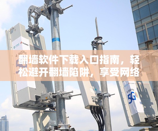 翻墙软件下载入口指南,轻松避开翻墙陷阱,享受网络乐趣 翻墙软件下载入口指南,轻松避开翻墙陷阱,享受网络乐趣