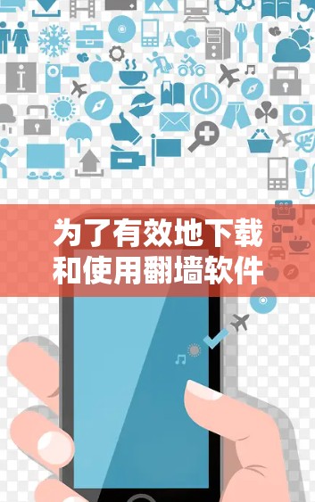 为了有效地下载和使用翻墙软件,以下是一个有条理的步骤指南 为了有效地下载和使用翻墙软件,以下是一个有条理的步骤指南