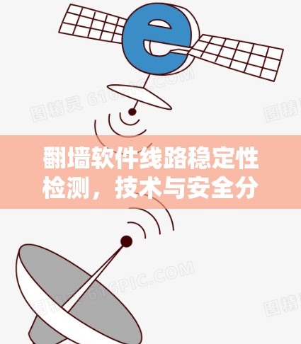 翻墙软件线路稳定性检测,技术与安全分析 翻墙软件线路稳定性检测,技术与安全分析