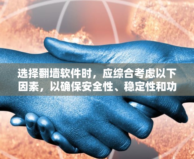 选择翻墙软件时,应综合考虑以下因素,以确保安全性、稳定性和功能全面性 选择翻墙软件时,应综合考虑以下因素,以确保安全性、稳定性和功能全面性
