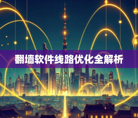 翻墙软件线路优化全解析