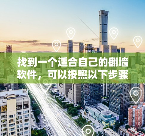 找到一个适合自己的翻墙软件，可以按照以下步骤进行