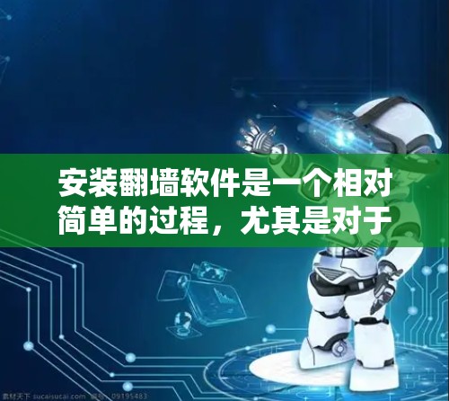 安装翻墙软件是一个相对简单的过程,尤其是对于新手。以下是详细的步骤指南 安装翻墙软件是一个相对简单的过程,尤其是对于新手。以下是详细的步骤指南