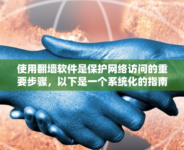 使用翻墙软件是保护网络访问的重要步骤,以下是一个系统化的指南,帮助新手快速入门 使用翻墙软件是保护网络访问的重要步骤,以下是一个系统化的指南,帮助新手快速入门