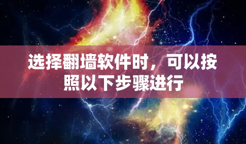 选择翻墙软件时，可以按照以下步骤进行
