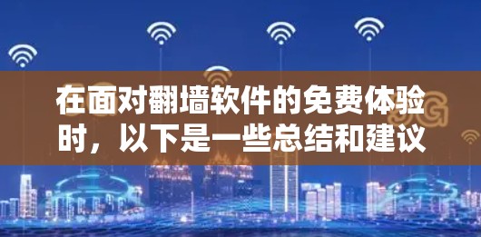 在面对翻墙软件的免费体验时，以下是一些总结和建议，帮助你做出明智的选择