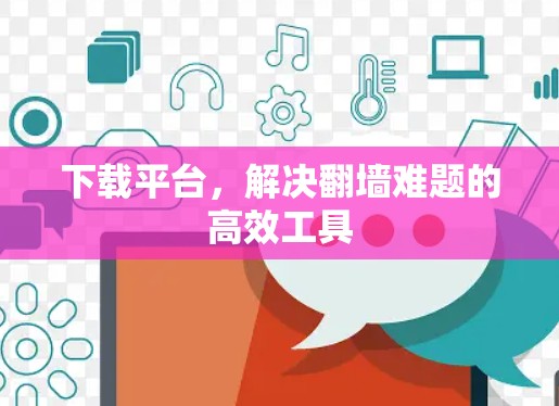 下载平台，解决翻墙难题的高效工具
